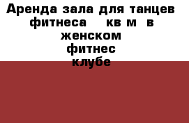  Аренда зала для танцев,фитнеса(60 кв.м) в женском фитнес-клубе Neoleya в Москве › Район ­ Таганский › Улица ­ Волгоградский проспект › Дом ­ 15 › Общая площадь ­ 60 › Цена ­ 350-850 - Московская обл., Москва г. Недвижимость » Помещения аренда   . Московская обл.,Москва г.